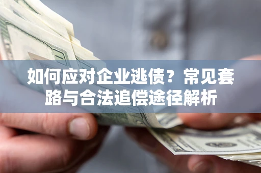 武汉如何应对企业逃债？常见套路与合法追偿途径解析