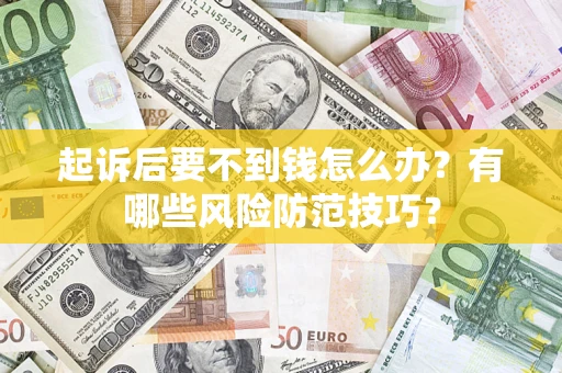 武汉起诉后要不到钱怎么办？有哪些风险防范技巧？