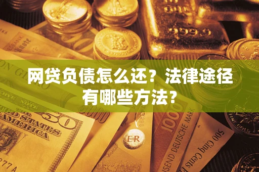 武汉网贷负债怎么还？法律途径有哪些方法？