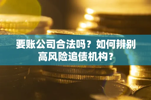 武汉要账公司合法吗？如何辨别高风险追债机构？