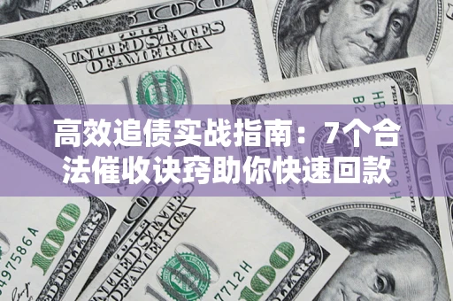 武汉高效追债实战指南：7个合法催收诀窍助你快速回款