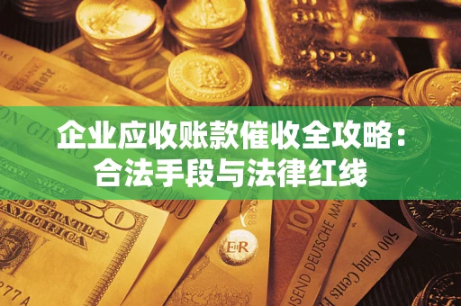 武汉企业应收账款催收全攻略：合法手段与法律红线