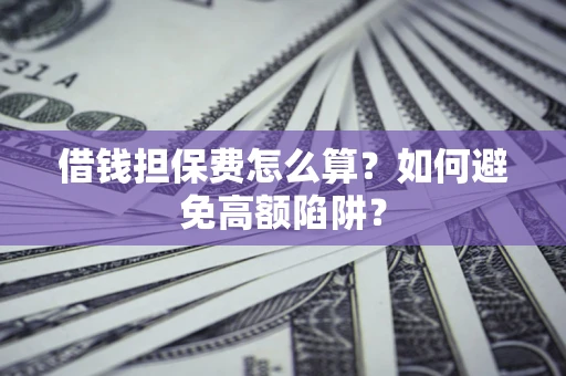 武汉借钱担保费怎么算？如何避免高额陷阱？