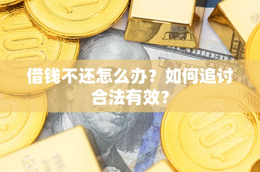 武汉借钱不还怎么办？如何追讨合法有效？
