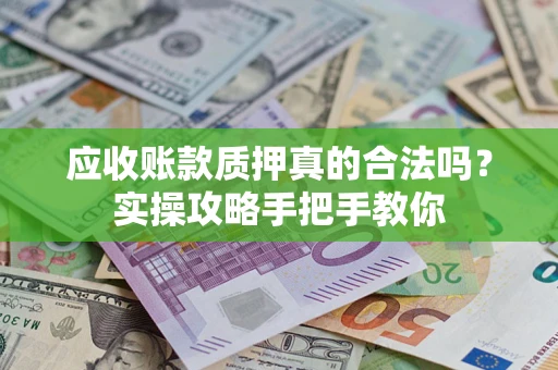 武汉应收账款质押真的合法吗？实操攻略手把手教你