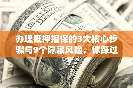 武汉办理抵押担保的3大核心步骤与9个隐藏风险，你踩过哪个坑？