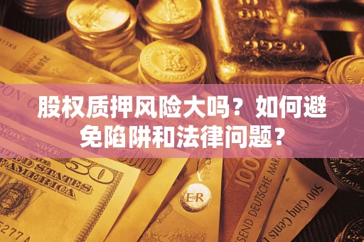 武汉股权质押风险大吗？如何避免陷阱和法律问题？