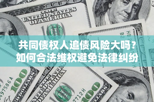 武汉共同债权人追债风险大吗？如何合法维权避免法律纠纷？