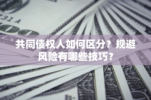 武汉共同债权人如何区分？规避风险有哪些技巧？