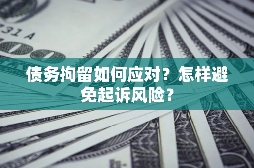 武汉债务拘留如何应对？怎样避免起诉风险？