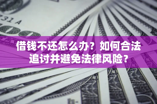 武汉借钱不还怎么办？如何合法追讨并避免法律风险？