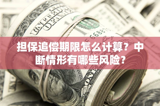 武汉担保追偿期限怎么计算？中断情形有哪些风险？