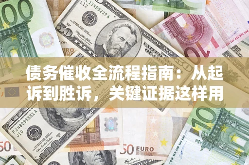 武汉债务催收全流程指南：从起诉到胜诉，关键证据这样用