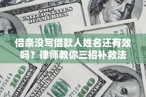 武汉借条没写借款人姓名还有效吗？律师教你三招补救法