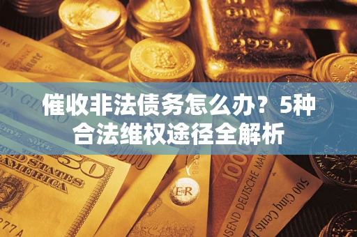武汉催收非法债务怎么办？5种合法维权途径全解析