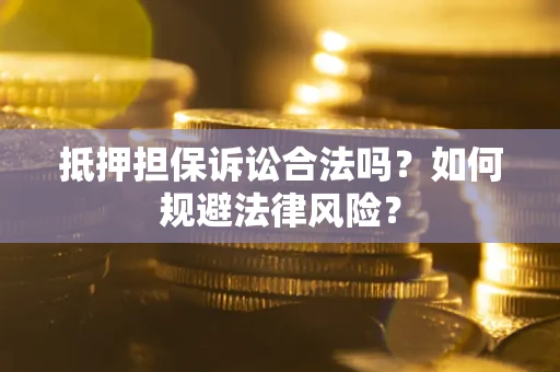 武汉抵押担保诉讼合法吗？如何规避法律风险？