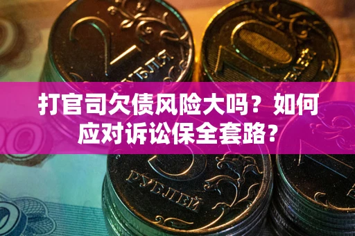 武汉打官司欠债风险大吗？如何应对诉讼保全套路？