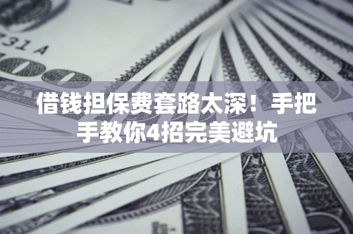 武汉借钱担保费套路太深！手把手教你4招完美避坑