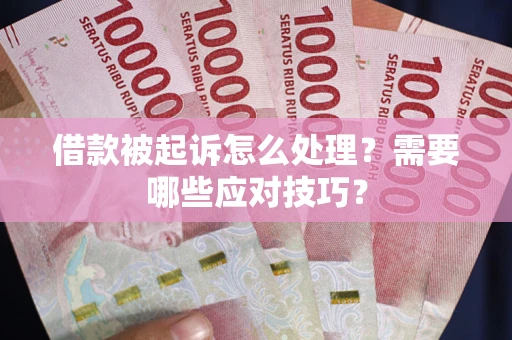 武汉借款被起诉怎么处理？需要哪些应对技巧？
