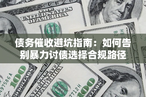 武汉债务催收避坑指南：如何告别暴力讨债选择合规路径