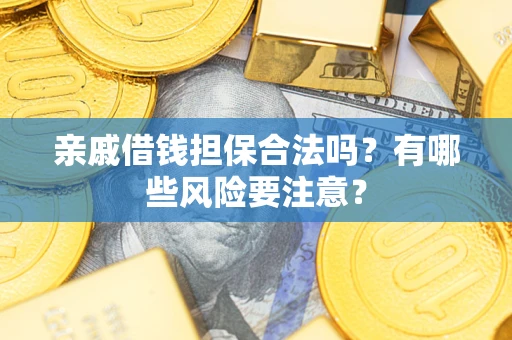 武汉亲戚借钱担保合法吗？有哪些风险要注意？