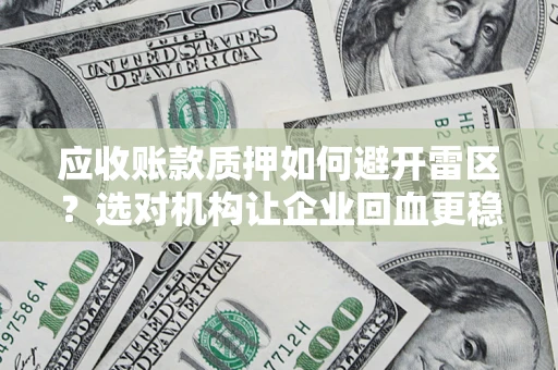 武汉应收账款质押如何避开雷区？选对机构让企业回血更稳