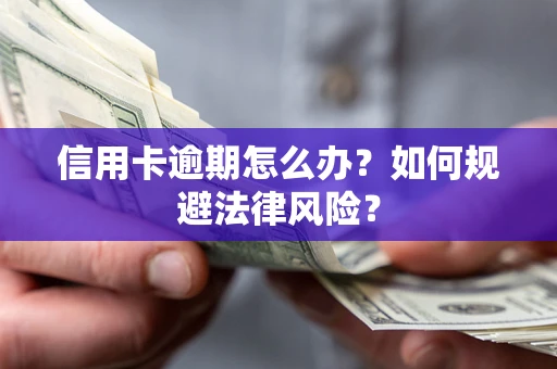 武汉信用卡逾期怎么办？如何规避法律风险？