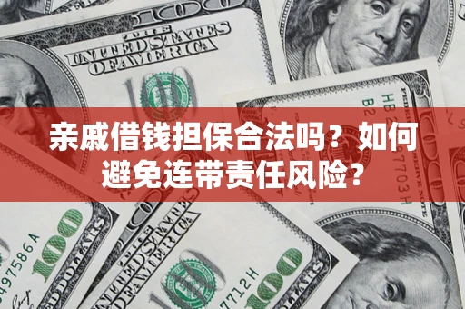 武汉亲戚借钱担保合法吗？如何避免连带责任风险？