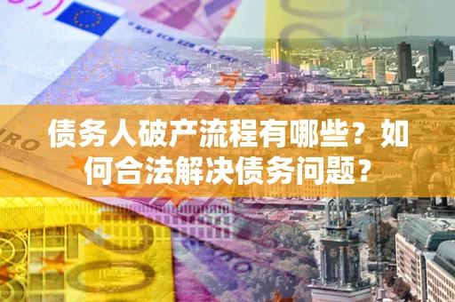 武汉债务人破产流程有哪些？如何合法解决债务问题？