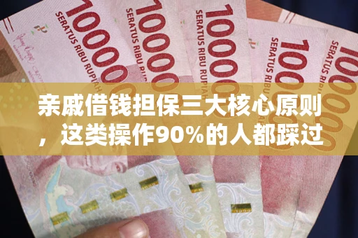 武汉亲戚借钱担保三大核心原则，这类操作90%的人都踩过坑！附法院判决案例