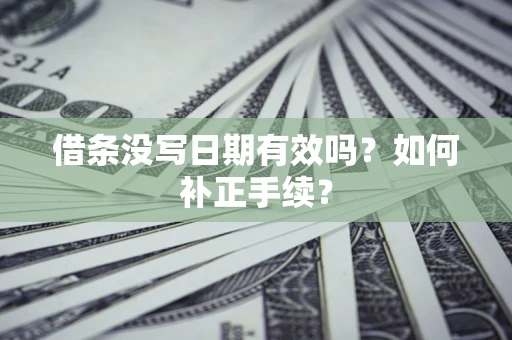 武汉借条没写日期有效吗？如何补正手续？