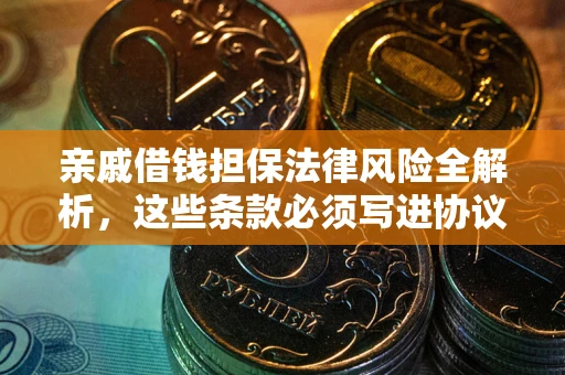 武汉亲戚借钱担保法律风险全解析，这些条款必须写进协议
