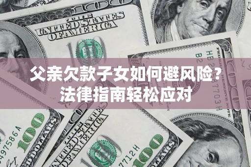 武汉父亲欠款子女如何避风险？法律指南轻松应对