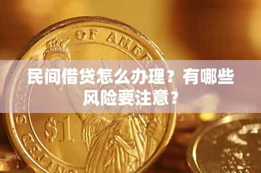 武汉民间借贷怎么办理？有哪些风险要注意？