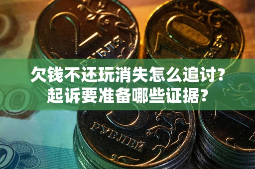 武汉欠钱不还玩消失怎么追讨？起诉要准备哪些证据？