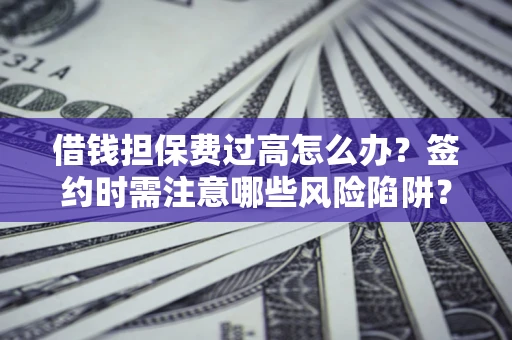 武汉借钱担保费过高怎么办？签约时需注意哪些风险陷阱？