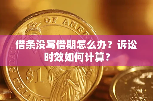 武汉借条没写借期怎么办？诉讼时效如何计算？