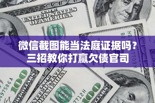 武汉微信截图能当法庭证据吗？三招教你打赢欠债官司