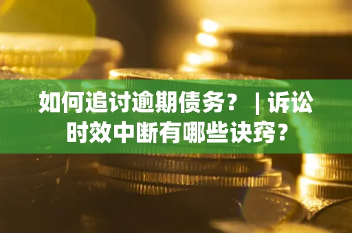 武汉如何追讨逾期债务？ | 诉讼时效中断有哪些诀窍？