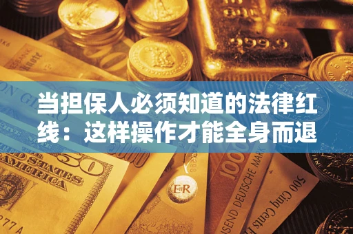武汉当担保人必须知道的法律红线：这样操作才能全身而退