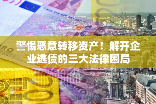武汉警惕恶意转移资产！解开企业逃债的三大法律困局