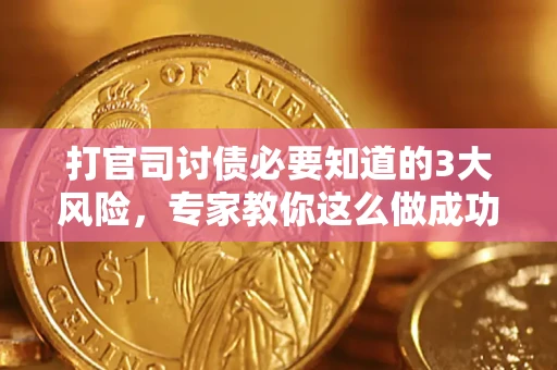 武汉打官司讨债必要知道的3大风险，专家教你这么做成功率飙升