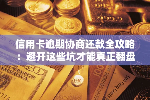 武汉信用卡逾期协商还款全攻略：避开这些坑才能真正翻盘