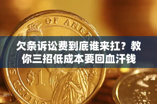 武汉欠条诉讼费到底谁来扛？教你三招低成本要回血汗钱