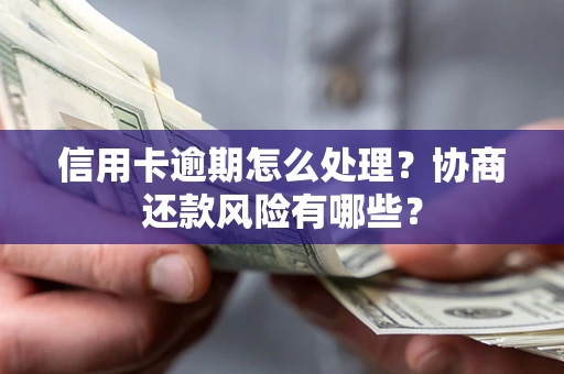 武汉信用卡逾期怎么处理？协商还款风险有哪些？